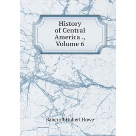 

Книга History of Central America., Volume 6