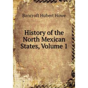 

Книга History of the North Mexican States, Volume 1