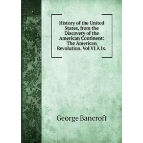 

Книга History of the United States, from the Discovery of the American Continent: The American Revolution. Vol VI À Ix.