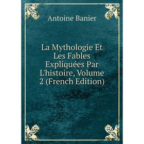 

Книга La Mythologie Et Les Fables Expliquées Par L'histoire, Volume 2