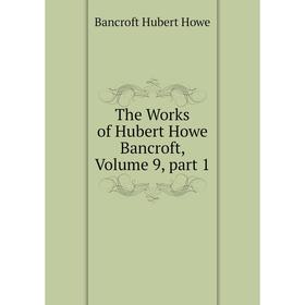 

Книга The Works of Hubert Howe Bancroft, Volume 9, part 1