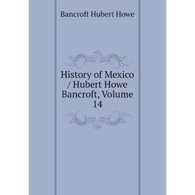 

Книга History of Mexico / Hubert Howe Bancroft, Volume 14