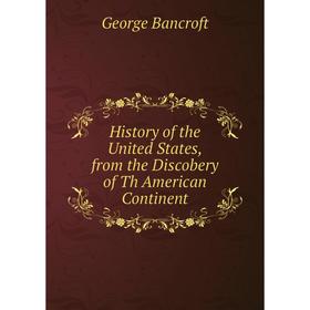 

Книга History of the United States, from the Discobery of Th American Continent