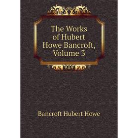 

Книга The Works of Hubert Howe Bancroft, Volume 3