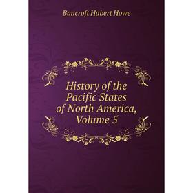 

Книга History of the Pacific States of North America, Volume 5