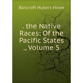 

Книга The Native Races: Of the Pacific States., Volume 5