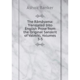 

Книга The Râmâyama: Translated Into English Prose from the Original Sanskrit of Valmiki, Volumes 3-5