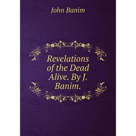 

Книга Revelations of the Dead Alive. By J. Banim.