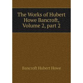 

Книга The Works of Hubert Howe Bancroft, Volume 2, part 2