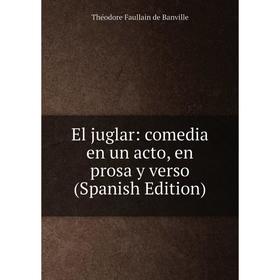 

Книга El juglar: comedia en un acto, en prosa y verso (Spanish Edition)