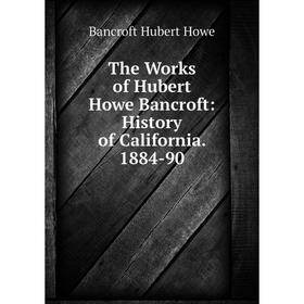 

Книга The Works of Hubert Howe Bancroft: History of California. 1884-90