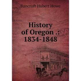 

Книга History of Oregon.: 1834-1848