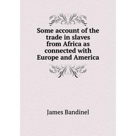 

Книга Some account of the trade in slaves from Africa as connected with Europe and America