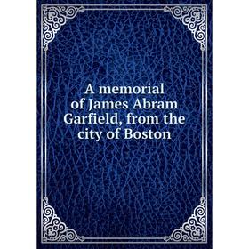 

Книга A memorial of James Abram Garfield, from the city of Boston