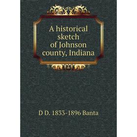 

Книга A historical sketch of Johnson county, Indiana