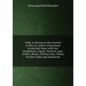 

Книга India as known to the ancient world; or, India's intercourse in ancient times with her neighbours, Egypt, Western Asia, Greece