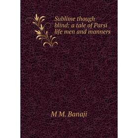

Книга Sublime though blind: a tale of Parsi life men and manners