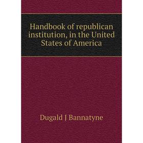 

Книга Handbook of republican institution, in the United States of America