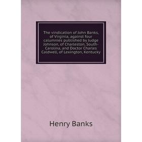 

Книга The vindication of John Banks, of Virginia, against four calumnies published by Judge Johnson, of Charleston, South-Carolina