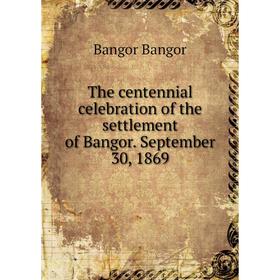 

Книга The centennial celebration of the settlement of Bangor. September 30, 1869