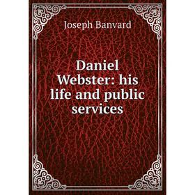 

Книга Daniel Webster: his life and public services
