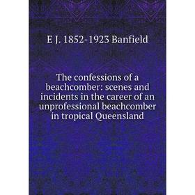 

Книга The confessions of a beachcomber: scenes and incidents in the career of an unprofessional beachcomber in tropical Queensland