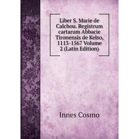 

Книга Liber S Marie de Calchou Registrum cartarum Abbacie Tironensis de Kelso, 1113-1567 Volume 2