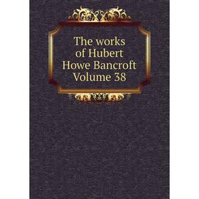 

Книга The works of Hubert Howe Bancroft Volume 38