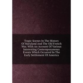 

Книга Tragic Scenes In The History Of Maryland And The Old French War