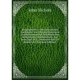 

Книга Biographische Und Litterarische Anekdoten Von Den Berühmtesten Grosbrittannischen Gelehrten Des Achtzehnten Jahrhunderts; Aus Dem Engl