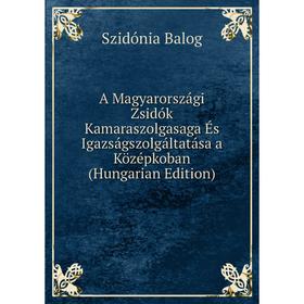 

Книга A Magyarországi Zsidók Kamaraszolgasaga És Igazságszolgáltatása a Középkoban (Hungarian Edition)