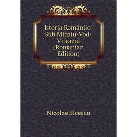 

Книга Istoria Românilor Sub Mihaiu-Vod-Viteazul (Romanian Edition)