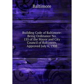 

Книга Building Code of Baltimore: Being Ordinance No. 155 of the Mayor and City Council of Baltimore, Approved July 6, 1908