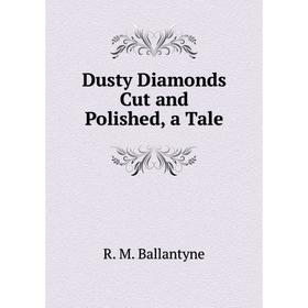 

Книга Dusty Diamonds Cut and Polished, a Tale
