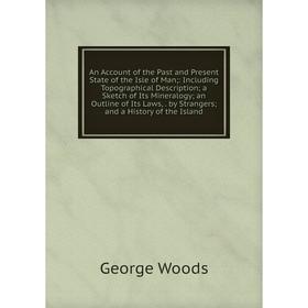 

Книга An Account of the Past and Present State of the Isle of Man