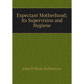 

Книга Expectant Motherhood; Its Supervision and Hygiene