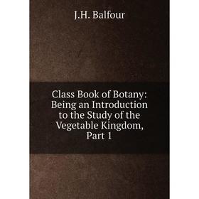 

Книга Class Book of Botany: Being an Introduction to the Study of the Vegetable Kingdom, Part 1