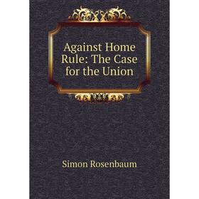 

Книга Against Home Rule: The Case for the Union