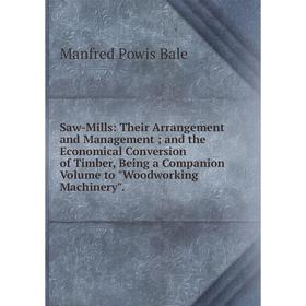 

Книга Saw-Mills: Their Arrangement and Management; and the Economical Conversion of Timber, Being a Companion Volume to Woodworking Machinery.