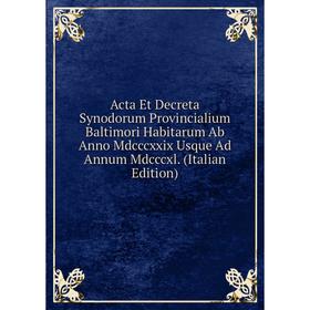 

Книга Acta Et Decreta Synodorum Provincialium Baltimori Habitarum Ab Anno Mdcccxxix Usque Ad Annum Mdcccxl. (Italian Edition)