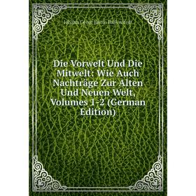 

Книга Die Vorwelt Und Die Mitwelt: Wie Auch Nachträge Zur Alten Und Neuen Welt, Volumes 1-2 (German Edition)