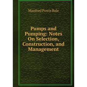

Книга Pumps and Pumping: Notes On Selection, Construction, and Management