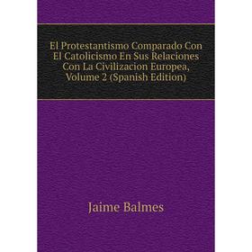 

Книга El Protestantismo Comparado Con El Catolicismo En Sus Relaciones Con La Civilizacion Europea, Volume 2 (Spanish Edition)