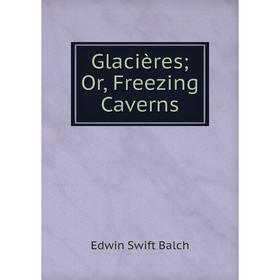 

Книга Glacières; Or, Freezing Caverns