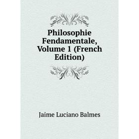 

Книга Philosophie Fendamentale, Volume 1 (French Edition)
