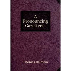 

Книга A Pronouncing Gazetteer.