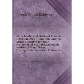 

Книга Party Leaders: Sketches of Thomas Jefferson, Alex'r Hamilton, Andrew Jackson, Henry Clay, John Randolph, of Roanoke, Including Notices of Many