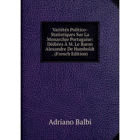 

Книга Variétés Politico-Statistiques Sur La Monarchie Portugaise: Dédiées À M. Le Baron Alexandre De Humboldt. (French Edition)