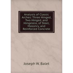 

Книга Analysis of Classic Arches: Three Hinged, Two Hinged, and Hingeless, of Steel, Masonry, and Reinforced Concrete