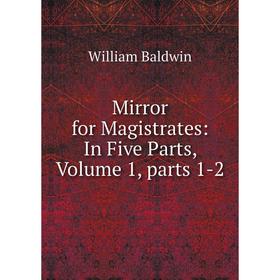 

Книга Mirror for Magistrates: In Five Parts, Volume 1, Parts 1-2